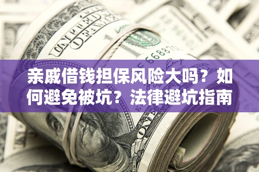 北京亲戚借钱担保风险大吗？如何避免被坑？法律避坑指南