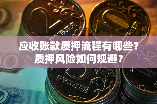 北京应收账款质押流程有哪些？质押风险如何规避？