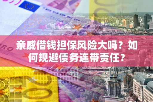 北京亲戚借钱担保风险大吗？如何规避债务连带责任？