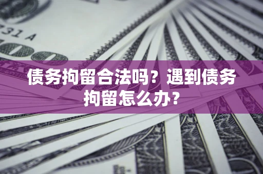 北京债务拘留合法吗？遇到债务拘留怎么办？