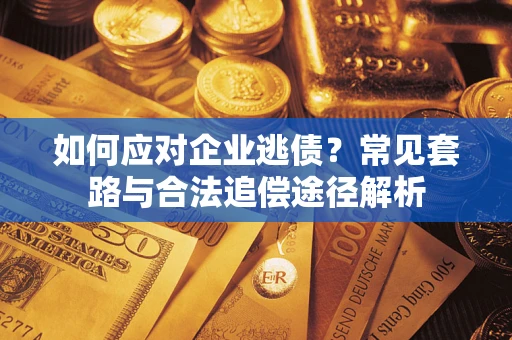 北京如何应对企业逃债？常见套路与合法追偿途径解析