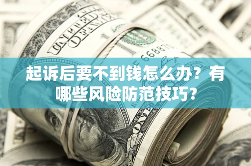 北京起诉后要不到钱怎么办?有哪些风险防范技巧? 北京起诉后要不到钱怎么办?有哪些风险防范技巧?