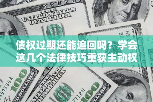 北京债权过期还能追回吗？学会这几个法律技巧重获主动权