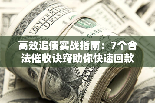 北京高效追债实战指南：7个合法催收诀窍助你快速回款