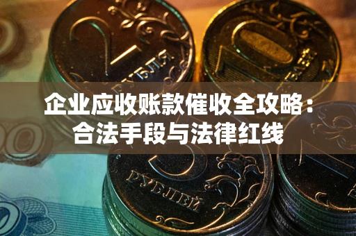 北京企业应收账款催收全攻略：合法手段与法律红线