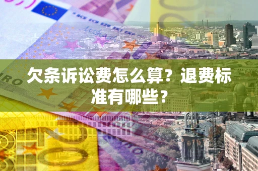 北京欠条诉讼费怎么算？退费标准有哪些？