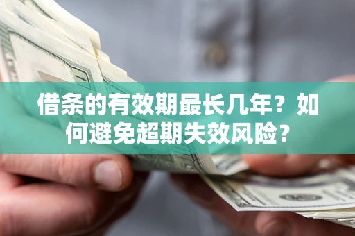 北京借条的有效期最长几年？如何避免超期失效风险？