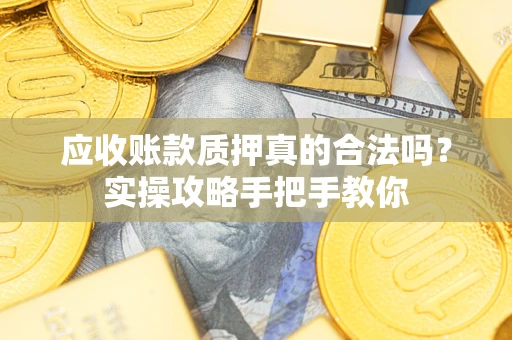 北京应收账款质押真的合法吗？实操攻略手把手教你
