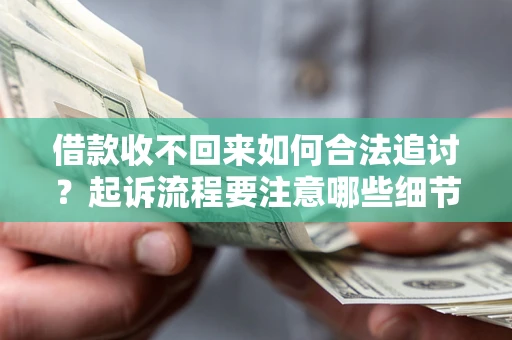 北京借款收不回来如何合法追讨？起诉流程要注意哪些细节？