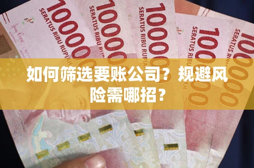 北京如何筛选要账公司？规避风险需哪招？