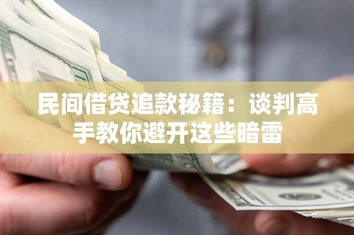 北京民间借贷追款秘籍：谈判高手教你避开这些暗雷