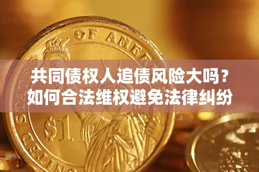 北京共同债权人追债风险大吗？如何合法维权避免法律纠纷？