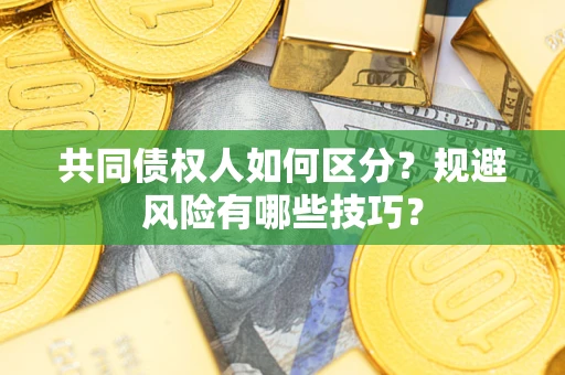 北京共同债权人如何区分？规避风险有哪些技巧？