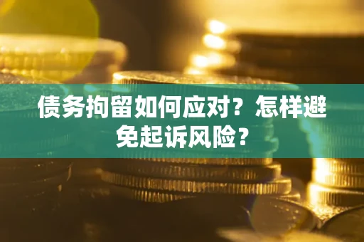 北京债务拘留如何应对？怎样避免起诉风险？