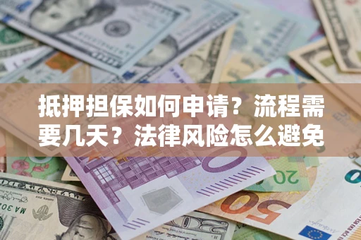 北京抵押担保如何申请？流程需要几天？法律风险怎么避免？避坑指南