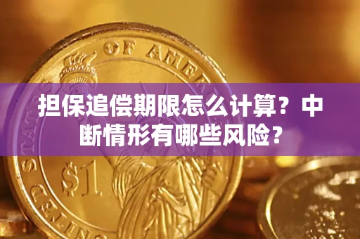 北京担保追偿期限怎么计算？中断情形有哪些风险？