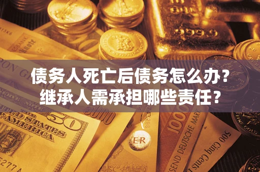 北京债务人死亡后债务怎么办？继承人需承担哪些责任？