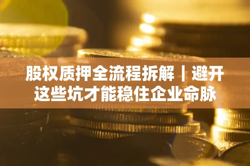北京股权质押全流程拆解｜避开这些坑才能稳住企业命脉