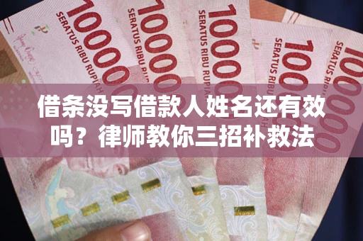 北京借条没写借款人姓名还有效吗？律师教你三招补救法
