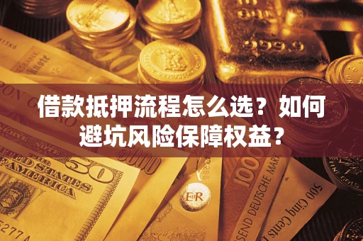 北京借款抵押流程怎么选？如何避坑风险保障权益？