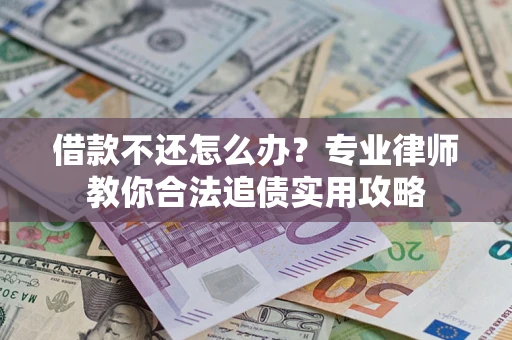 北京借款不还怎么办？专业律师教你合法追债实用攻略