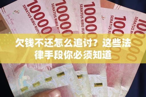 北京欠钱不还怎么追讨？这些法律手段你必须知道