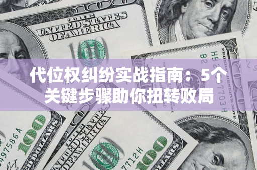 北京代位权纠纷实战指南：5个关键步骤助你扭转败局
