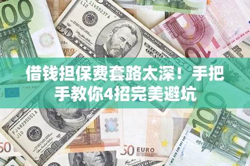 北京借钱担保费套路太深！手把手教你4招完美避坑