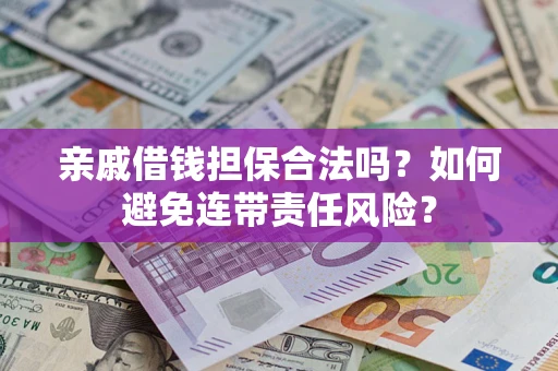 北京亲戚借钱担保合法吗？如何避免连带责任风险？