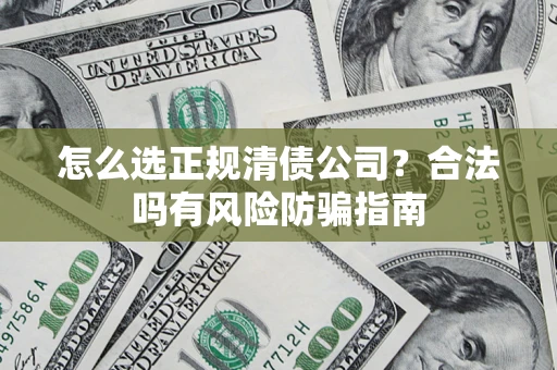 北京怎么选正规清债公司？合法吗有风险防骗指南