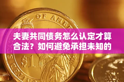 北京夫妻共同债务怎么认定才算合法？如何避免承担未知的债务风险？