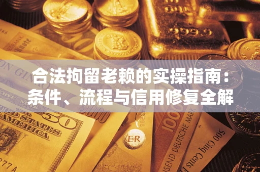 北京合法拘留老赖的实操指南：条件、流程与信用修复全解析