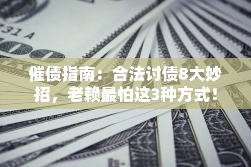 北京催债指南：合法讨债8大妙招，老赖最怕这3种方式！