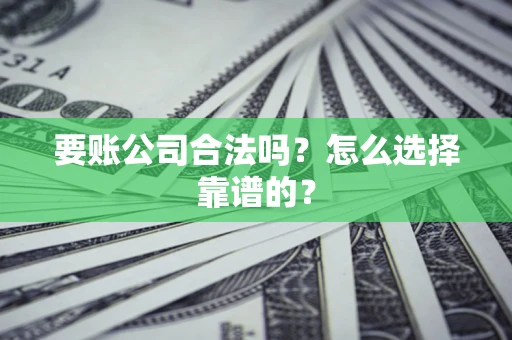 北京要账公司合法吗？怎么选择靠谱的？