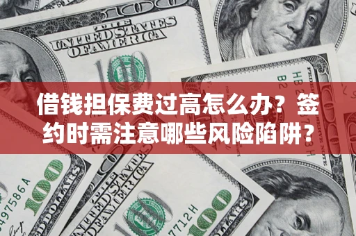 北京借钱担保费过高怎么办？签约时需注意哪些风险陷阱？