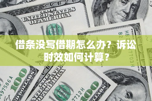 北京借条没写借期怎么办？诉讼时效如何计算？