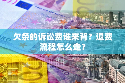 北京欠条的诉讼费谁来背？退费流程怎么走？