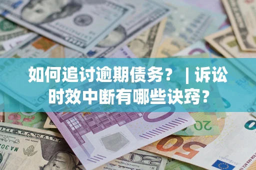 北京如何追讨逾期债务？ | 诉讼时效中断有哪些诀窍？