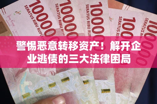 北京警惕恶意转移资产！解开企业逃债的三大法律困局