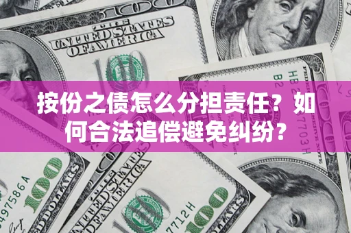 北京按份之债怎么分担责任？如何合法追偿避免纠纷？