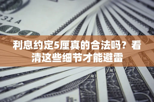 北京利息约定5厘真的合法吗？看清这些细节才能避雷