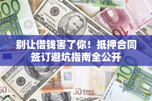 北京别让借钱害了你！抵押合同签订避坑指南全公开