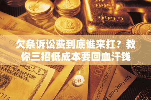 北京欠条诉讼费到底谁来扛？教你三招低成本要回血汗钱
